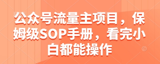 公众号流量主项目，保姆级SOP手册，看完小白都能操作-沐涵网络科技