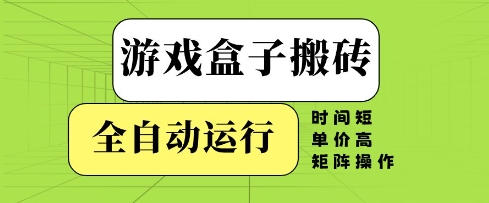 游戏盒子搬砖，全自动运行，无需人工，时间短、单价高、矩阵操作【揭秘】-沐涵网络科技