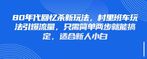 80年代回忆杀新玩法，村里班车玩法引爆流量，只需简单两步就能搞定，适合新人小白-沐涵网络科技