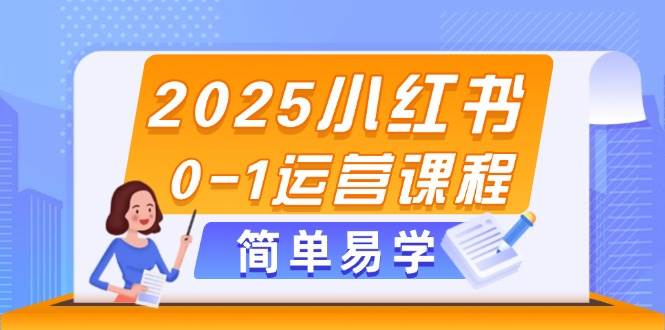 2025小红书0-1运营课程，选品、素材、笔记制作与发布技巧-沐涵网络科技