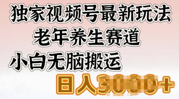独家视频号最新玩法，老年养生赛道，小白无脑搬运，日入多张-沐涵网络科技