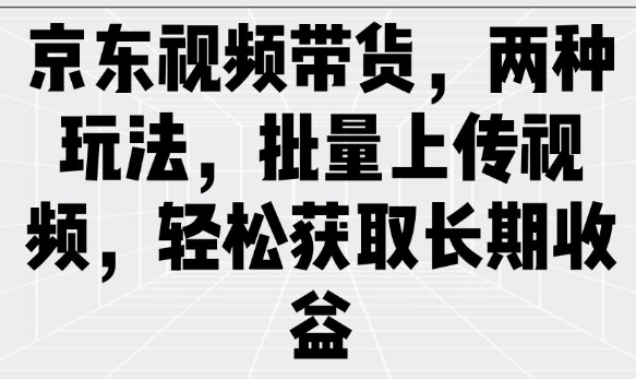 京东视频带货，两种玩法，批量上传视频，轻松获取长期收益-沐涵网络科技