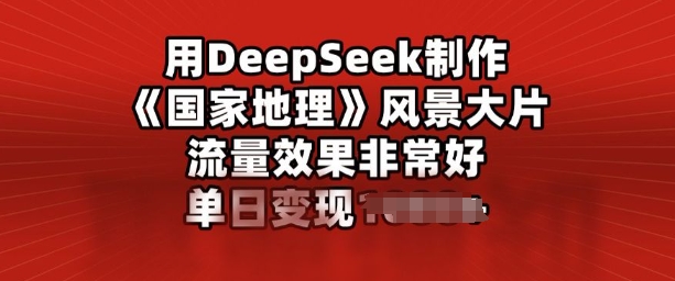 用DeepSeek制作风景大片，流量效果非常好，单日变现多张-沐涵网络科技