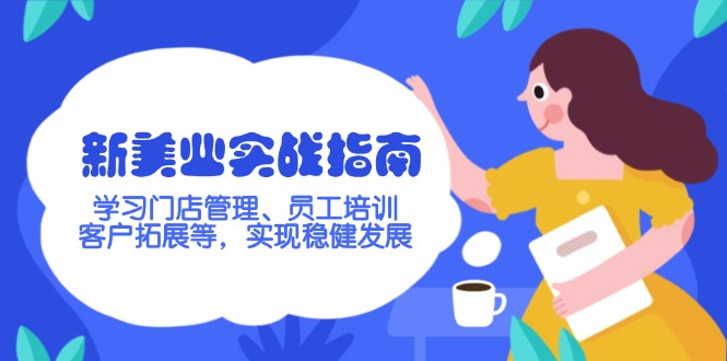（14253期）新美业实战指南，学习门店管理、员工培训、客户拓展等，实现稳健发展-沐涵网络科技