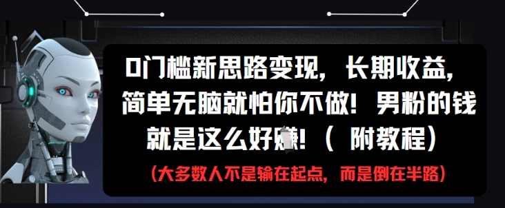 0门槛新思路变现，长期收益，简单无脑就怕你不做，男粉的钱就是这么好挣(附教程)-沐涵网络科技