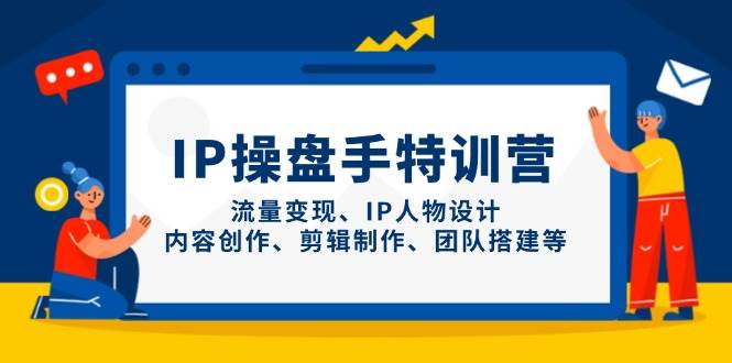 （14502期）IP操盘手特训营，流量变现、IP人物设计、内容创作、剪辑制作、团队搭建等-沐涵网络科技