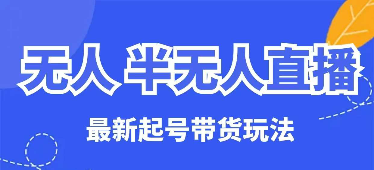 无人半无人直播最新起号带货玩法，全是干货（保姆级教程）-沐涵网络科技