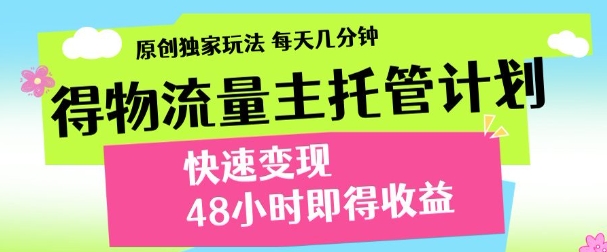 最新得物流量主计划，独家原创玩法，每天几分钟，快速变现，三至五天出收益【揭秘】-沐涵网络科技
