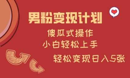 男粉变现计划，傻瓜式操作，小白轻松日入多张【揭秘】-沐涵网络科技