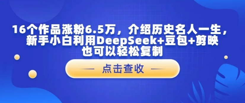 16个作品涨粉6.5万，介绍历史名人一生，新手小白利用DeepSeek+豆包+剪映也可以轻松复制-沐涵网络科技