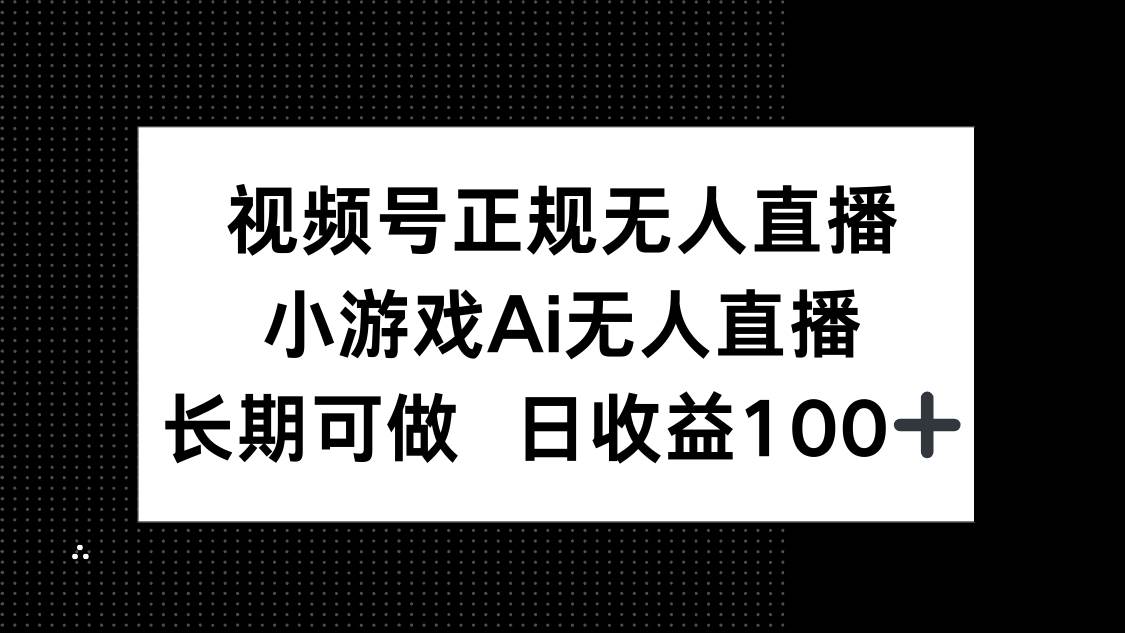 （14670期）视频号正规无人直播，小游戏AI无人直播，长期可做，日收益100+-沐涵网络科技