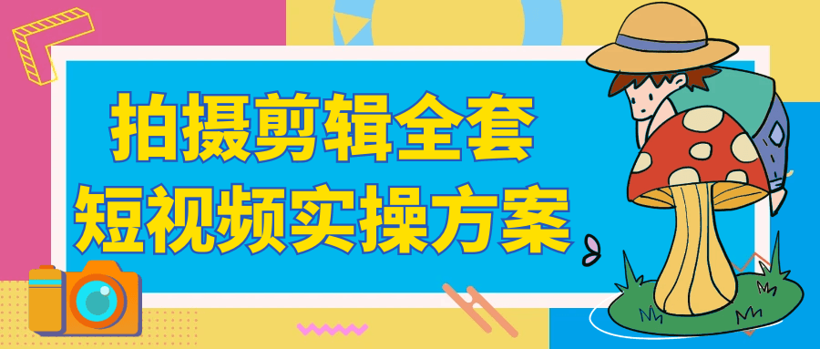 拍摄剪辑全套短视频实操方案-沐涵网络科技