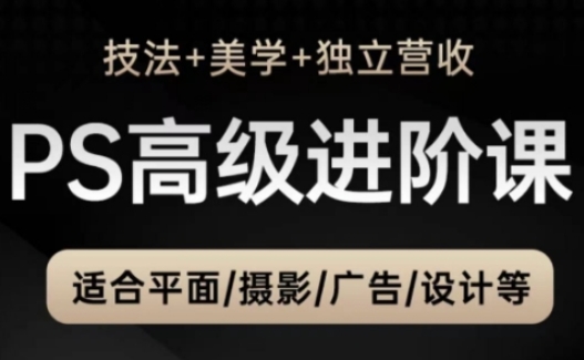 PS高级后期进阶课（技法+美学+独立营收），适合平面摄影广告设计等-沐涵网络科技