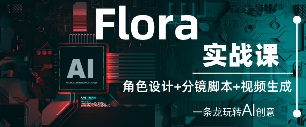 Flora实战课：角色设计+分镜脚本+视频生成，一条龙玩转AI创意-沐涵网络科技