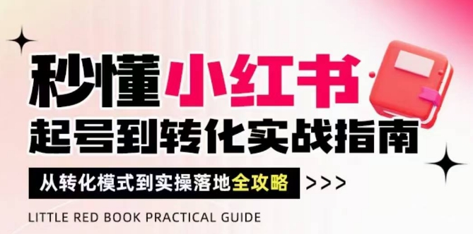 秒懂小红书-起号到转化实战指南，从转化模式到实操落地全攻略，让你破解流量玄学，做得有结果-沐涵网络科技
