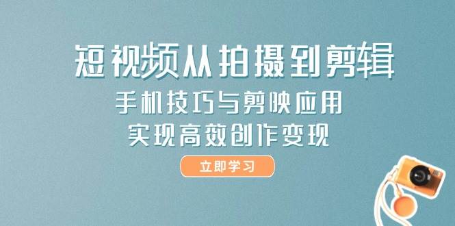 （14867期）短视频从拍摄到剪辑，手机技巧与剪映应用，实现高效创作变现-沐涵网络科技