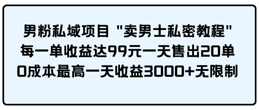 （9730期）男粉私域项目 “卖男士私密教程” 每一单收益达99元一天售出20单-沐涵网络科技