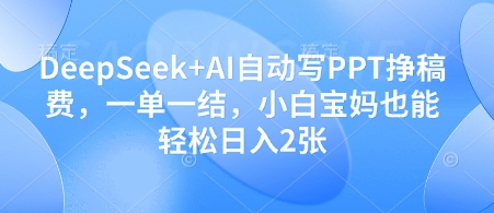 DeepSeek+AI自动写PPT挣稿费，一单一结，小白宝妈也能轻松日入2张-沐涵网络科技