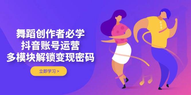 （14501期）舞蹈创作者必学，抖音账号运营，多模块解锁变现密码-沐涵网络科技