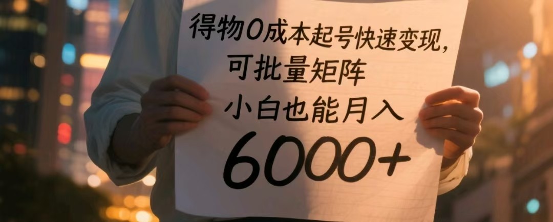 得物0成本起号快速变现，可批量矩阵，小白也能月入6000+-沐涵网络科技