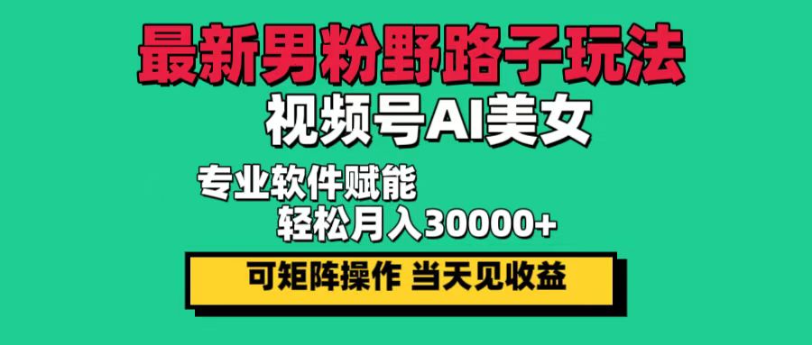 （12909期）最新男粉野路子玩法，视频号AI美女，当天见收益，轻松月入30000＋-沐涵网络科技