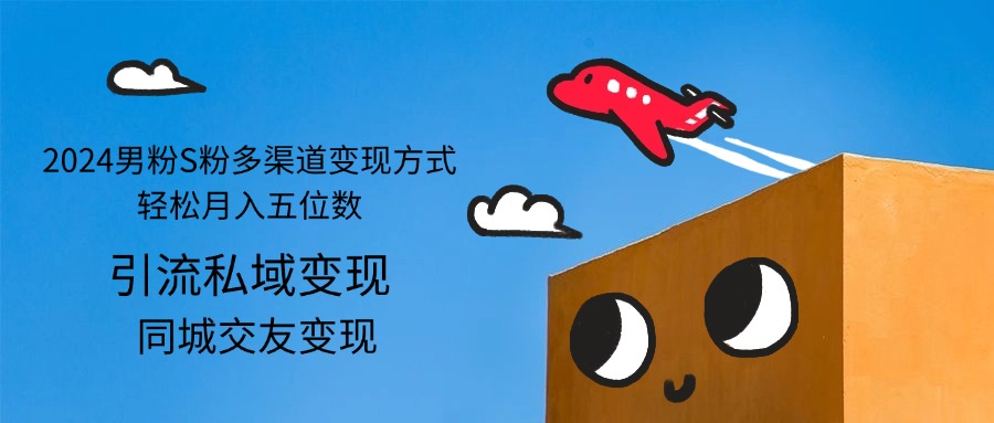 （12664期）2024男粉S粉多渠道变现方式轻松月入五位数-沐涵网络科技