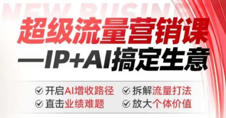2025年超级流量营销课，IP+AI搞定生意，开启AI增收路径 直击业绩难题 拆解流量打法 放大个体价值-沐涵网络科技
