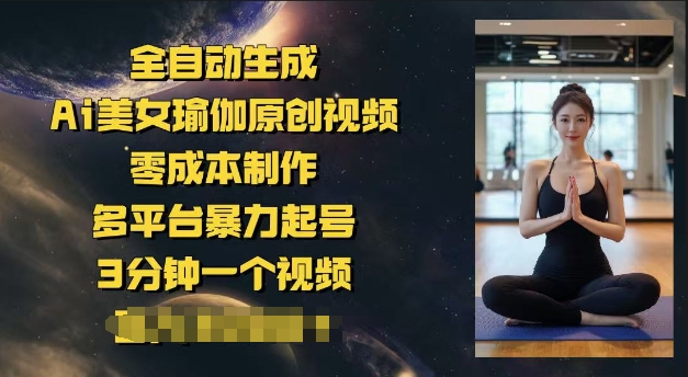 全自动生成Ai美女瑜伽原创视频，零成本制作，多平台暴力起号，3分钟一个视频，日入多张-沐涵网络科技