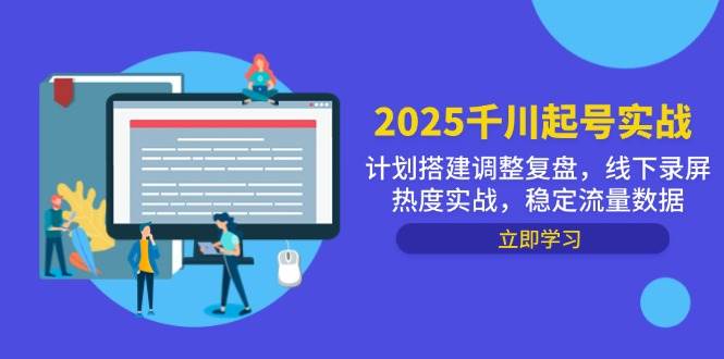（14708期）2025千川起号实战，计划搭建调整复盘，线下录屏热度实战，稳定流量数据-沐涵网络科技