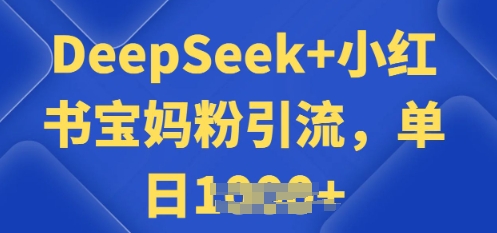 用 DeepSeek + 小红书做搬运工，每天 2 小时，引流宝妈粉月变现过W-沐涵网络科技