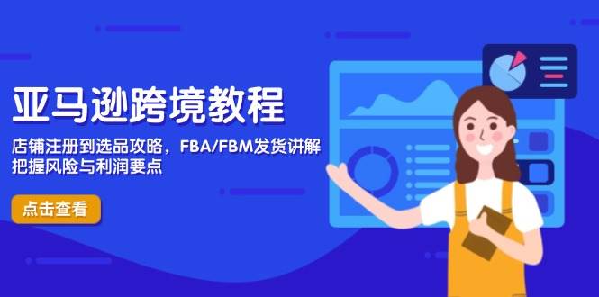 （14500期）亚马逊跨境教程，店铺注册到选品攻略，FBA/FBM发货讲解，把握风险与利润-沐涵网络科技