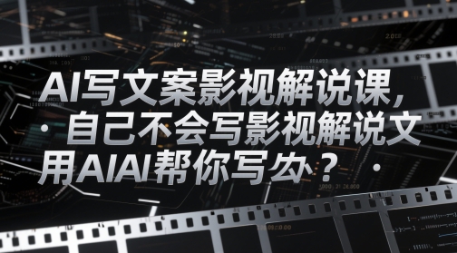 AI写文案影视解说课，自己不会写影视解说文案怎么办？用AI帮你写-沐涵网络科技