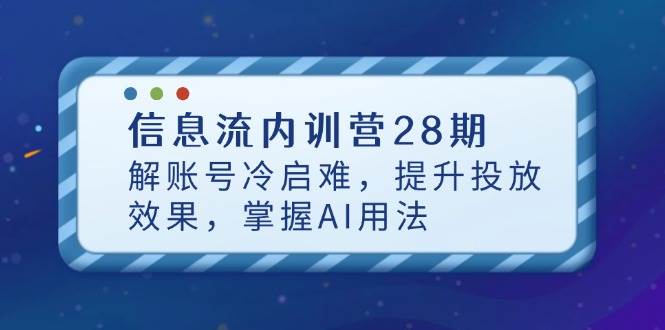 （14535期）信息流内训营28期，解账号冷启难，提升投放效果，掌握AI用法-沐涵网络科技