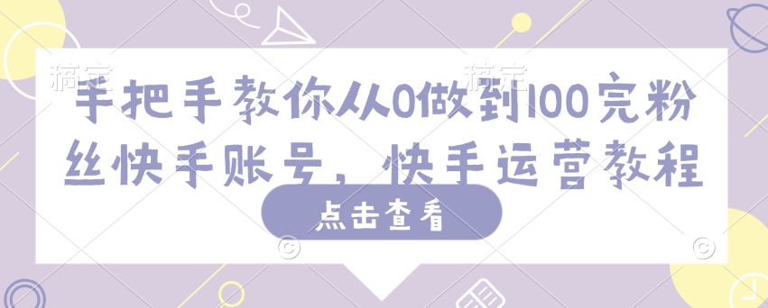 手把手教你从0做到100完粉丝快手账号，快手运营教程-沐涵网络科技