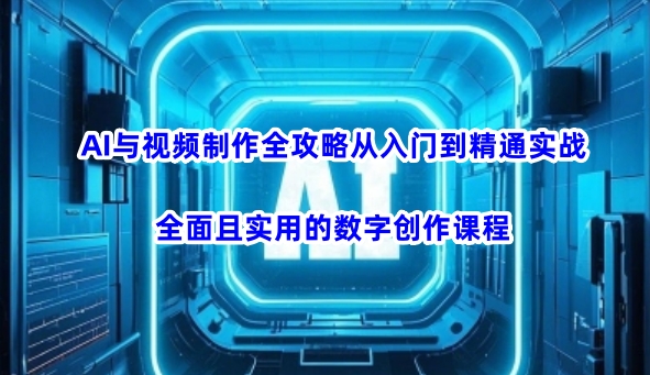 AI与视频制作全攻略从入门到精通实战，全面且实用的数字创作课程-沐涵网络科技