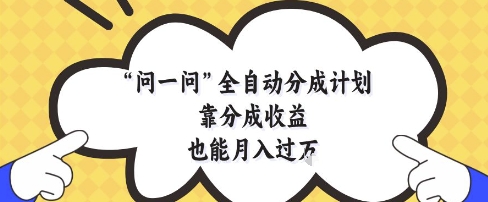 问一问全自动分成计划，靠分成收益也能月入过1W【揭秘】-沐涵网络科技