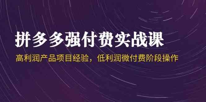 拼多多强付费实战课-44期，高利润产品项目经验，低利润微付费阶段操作-沐涵网络科技