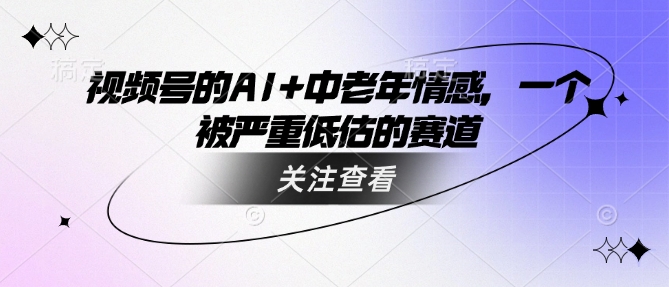 视频号的AI+中老年情感，一个被严重低估的赛道-沐涵网络科技