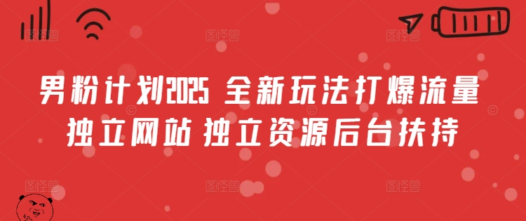 男粉计划2025 全新玩法打爆流量 独立网站 独立资源后台扶持【揭秘】-沐涵网络科技