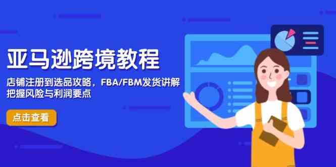 亚马逊跨境教程，店铺注册到选品攻略，FBA/FBM发货讲解，把握风险与利润-沐涵网络科技