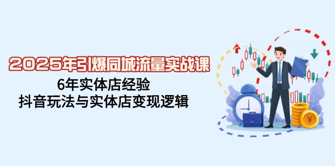 （14346期）2025年引爆同城流量实战课，6年实体店经验，抖音玩法与实体店变现逻辑-沐涵网络科技