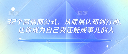 32个高情商公式，​从底层认知到行动，让你成为自己爽还能成事儿的人，133节完整版-沐涵网络科技