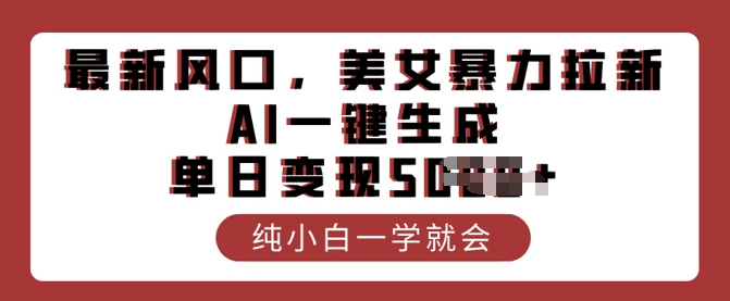 最新风口，美女暴力拉新，AI一键生成，单日变现多张，纯小白一学就会-沐涵网络科技