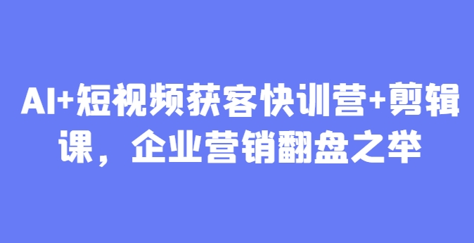 AI+短视频获客快训营+剪辑课，企业营销翻盘之举-沐涵网络科技
