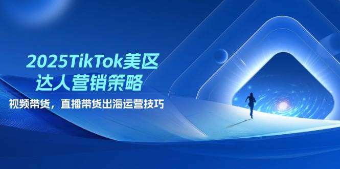 （14521期）2025TikTok美区达人营销策略，视频带货，直播带货，出海运营技巧-沐涵网络科技