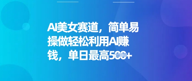 AI美女赛道，简单易操做轻松利用AI挣钱，单日最高5张-沐涵网络科技