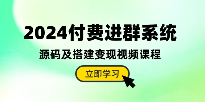 2024付费进群系统，源码及搭建变现视频课程（教程+源码）-沐涵网络科技