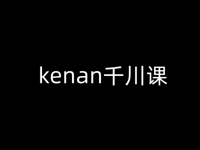 kenan千川课-kenan抖音电商巨量千川教程-沐涵网络科技