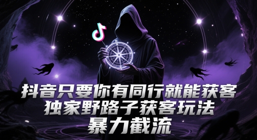 抖音只要你有同行就能获客，独家野路子获客玩法，暴力截流【揭秘】-沐涵网络科技