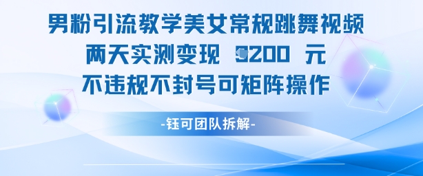 男粉引流教学美女常规跳舞视频两天实测变现1k+，不违规不封号可矩阵操作-沐涵网络科技